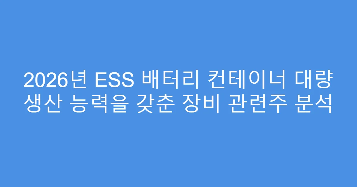 2026년 ESS 배터리 컨테이너 대량 생산 능력을 갖춘 장비 관련주 분석