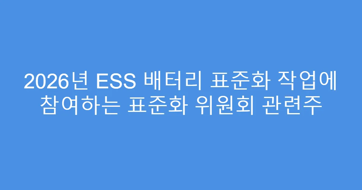 2026년 ESS 배터리 표준화 작업에 참여하는 표준화 위원회 관련주