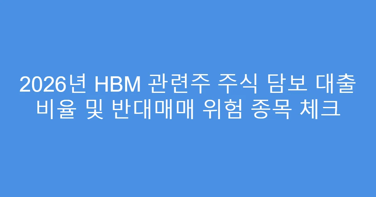 2026년 HBM 관련주 주식 담보 대출 비율 및 반대매매 위험 종목 체크