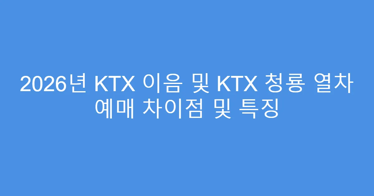 2026년 KTX 이음 및 KTX 청룡 열차 예매 차이점 및 특징