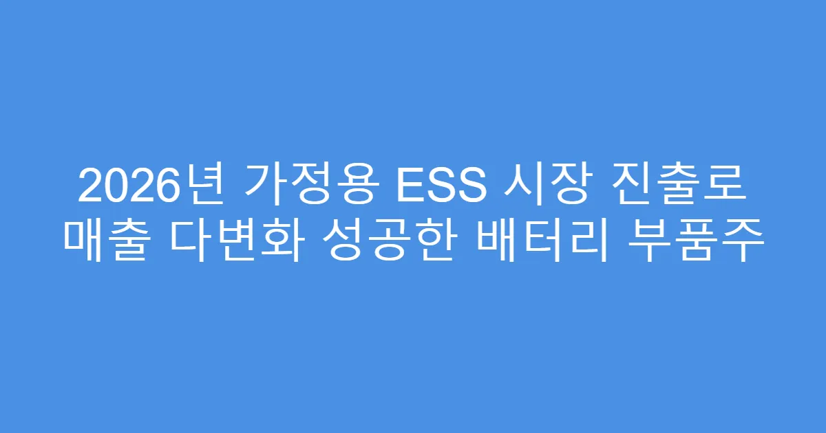 2026년 가정용 ESS 시장 진출로 매출 다변화 성공한 배터리 부품주