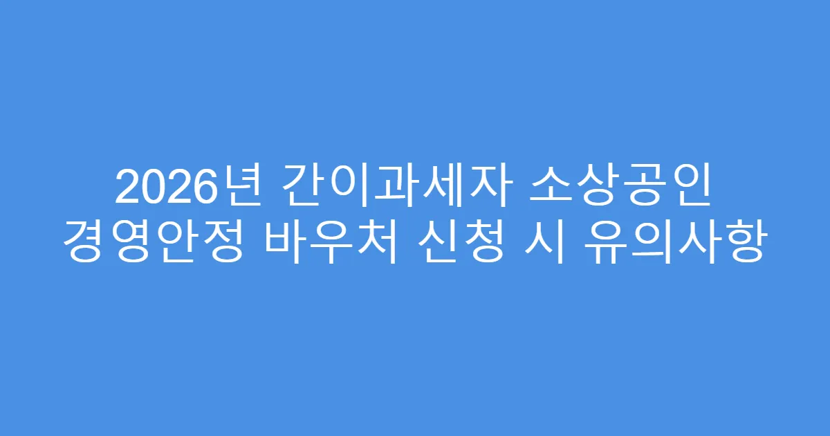 2026년 간이과세자 소상공인 경영안정 바우처 신청 시 유의사항