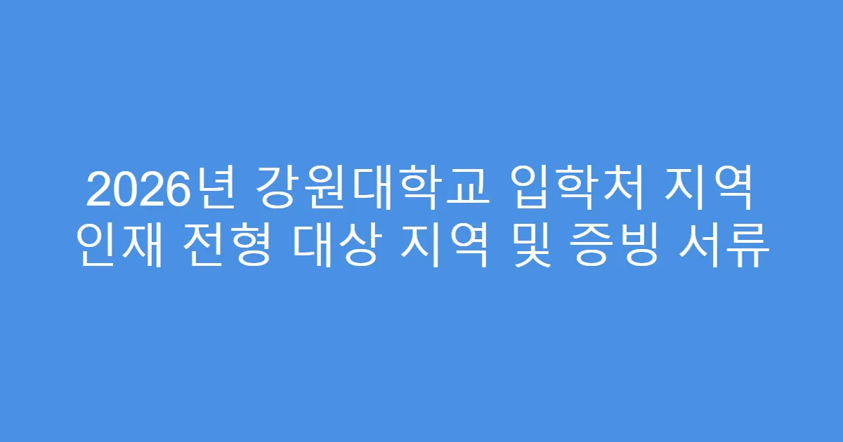 2026년 강원대학교 입학처 지역 인재 전형 대상 지역 및 증빙 서류