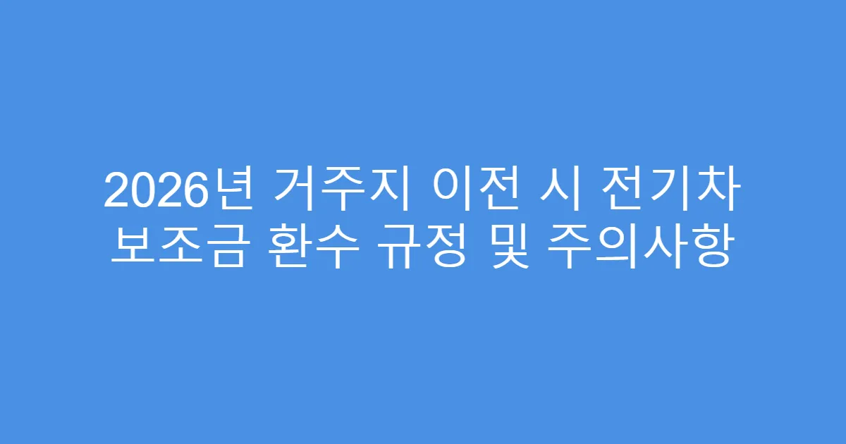 2026년 거주지 이전 시 전기차 보조금 환수 규정 및 주의사항