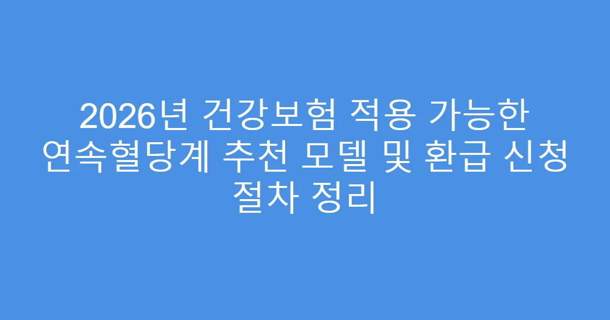 2026년 건강보험 적용 가능한 연속혈당계 추천 모델 및 환급 신청 절차 정리