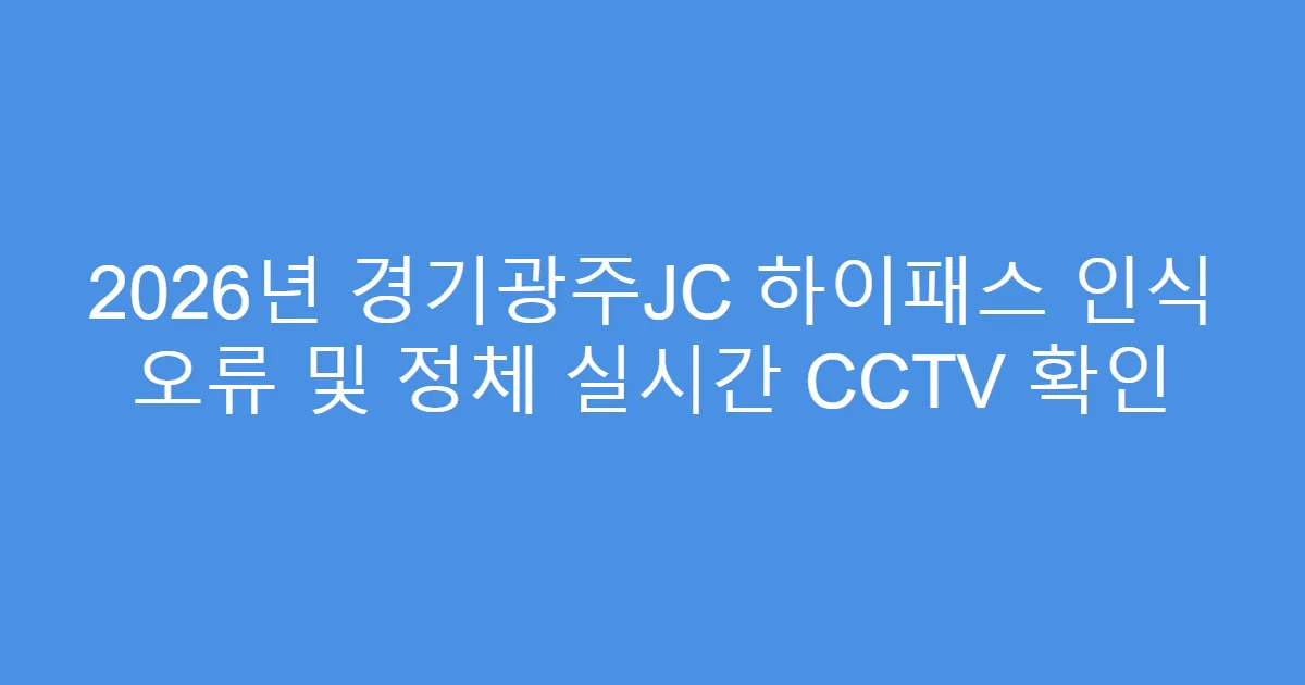 2026년 경기광주JC 하이패스 인식 오류 및 정체 실시간 CCTV 확인