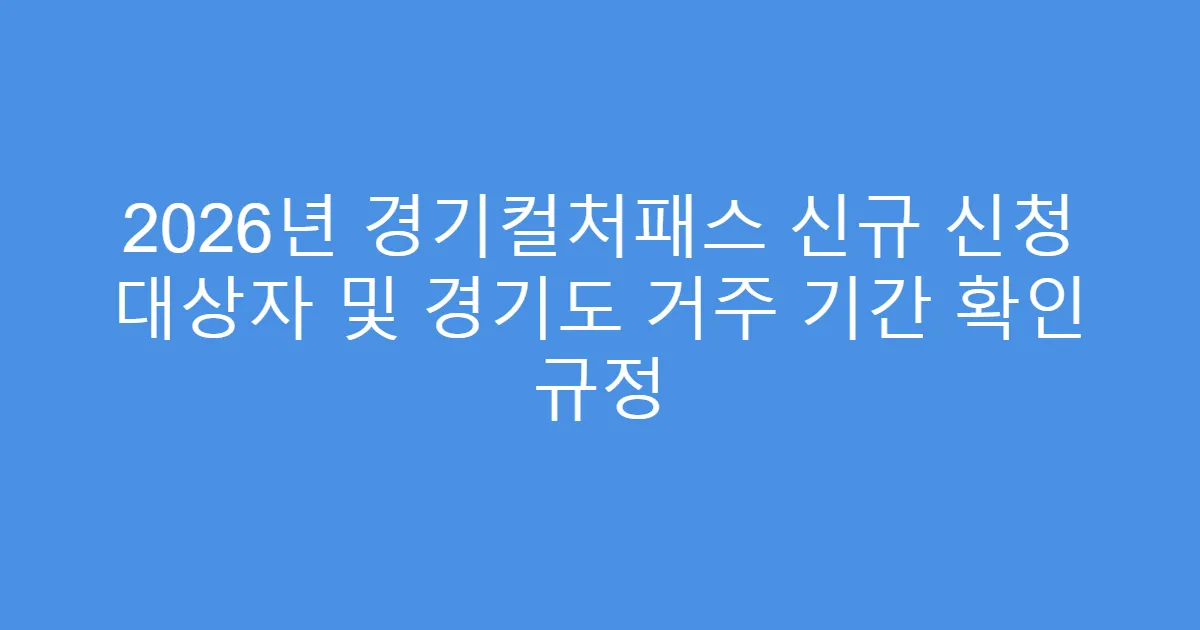 2026년 경기컬처패스 신규 신청 대상자 및 경기도 거주 기간 확인 규정
