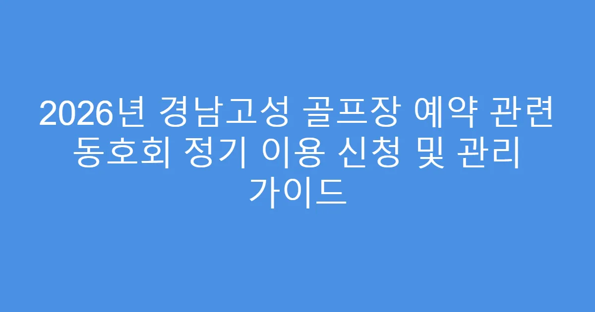 2026년 경남고성 골프장 예약 관련 동호회 정기 이용 신청 및 관리 가이드