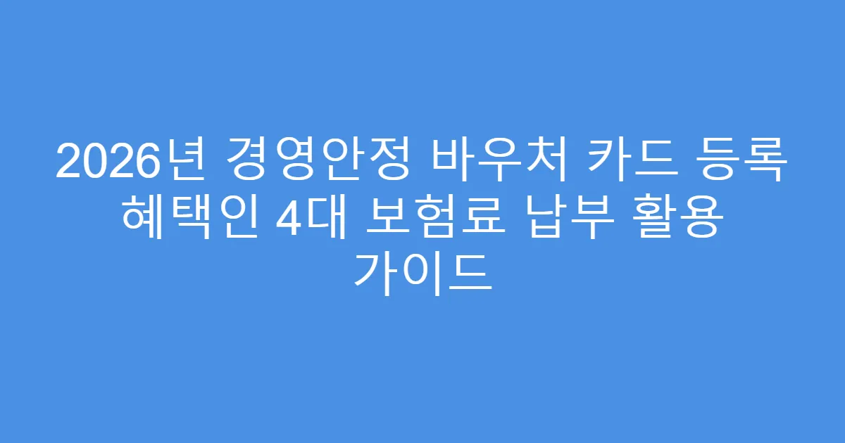 2026년 경영안정 바우처 카드 등록 혜택인 4대 보험료 납부 활용 가이드