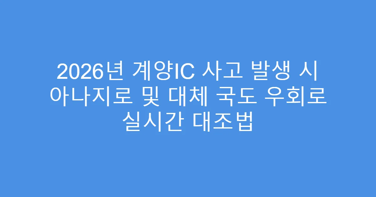 2026년 계양IC 사고 발생 시 아나지로 및 대체 국도 우회로 실시간 대조법