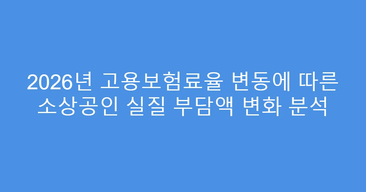 2026년 고용보험료율 변동에 따른 소상공인 실질 부담액 변화 분석