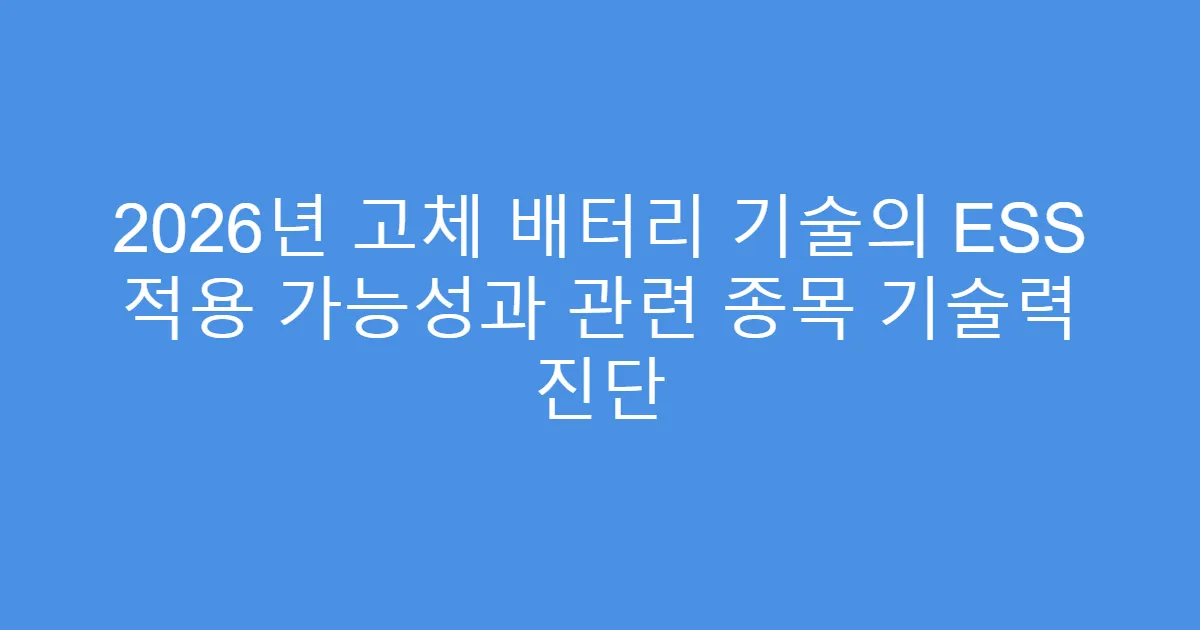 2026년 고체 배터리 기술의 ESS 적용 가능성과 관련 종목 기술력 진단