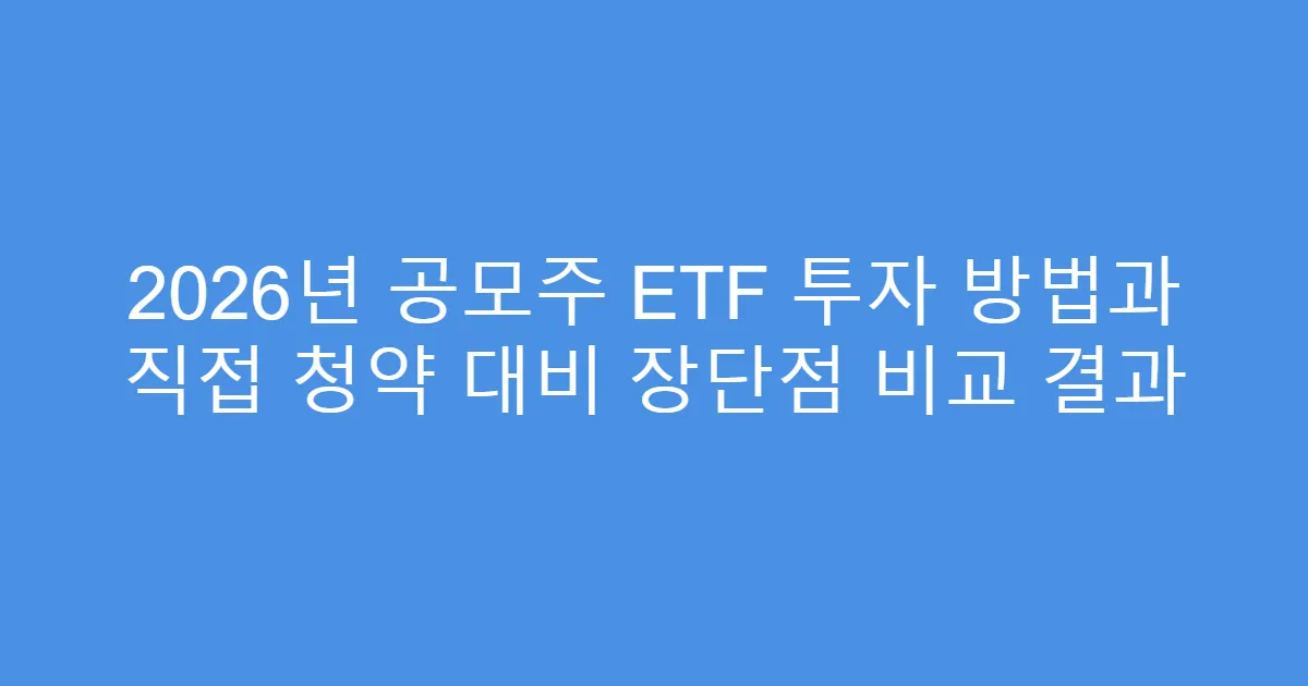 2026년 공모주 ETF 투자 방법과 직접 청약 대비 장단점 비교 결과