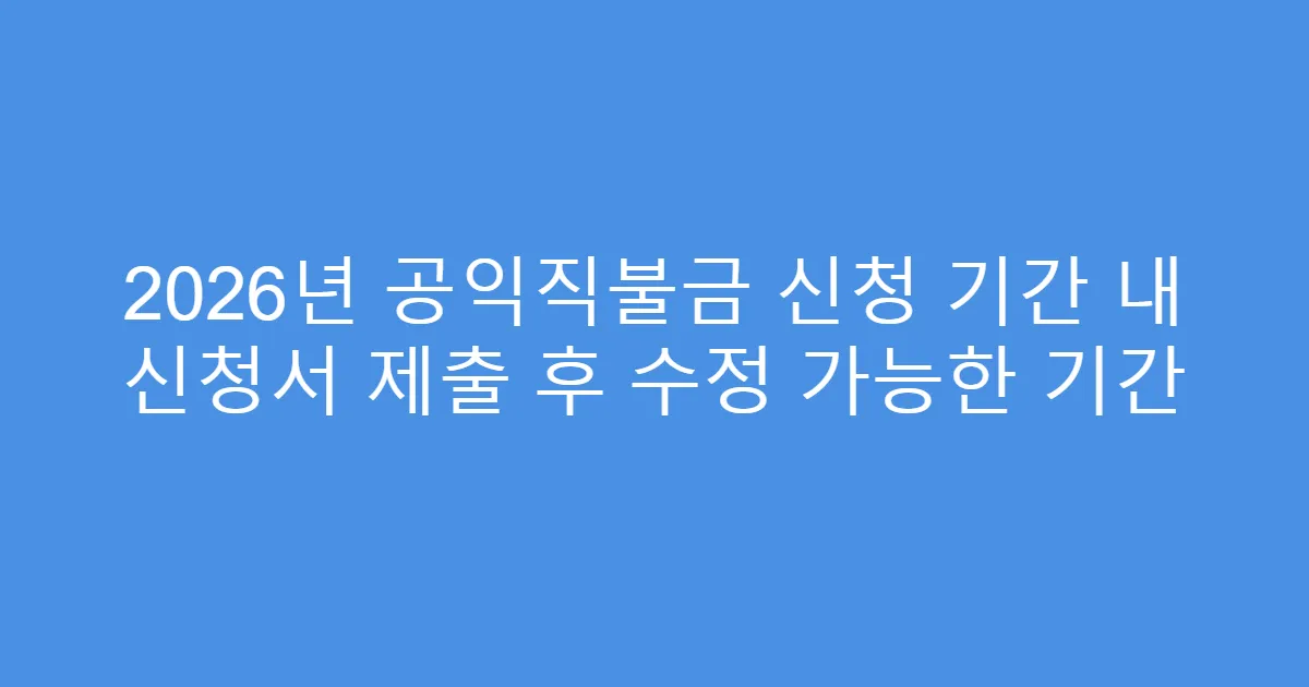 2026년 공익직불금 신청 기간 내 신청서 제출 후 수정 가능한 기간