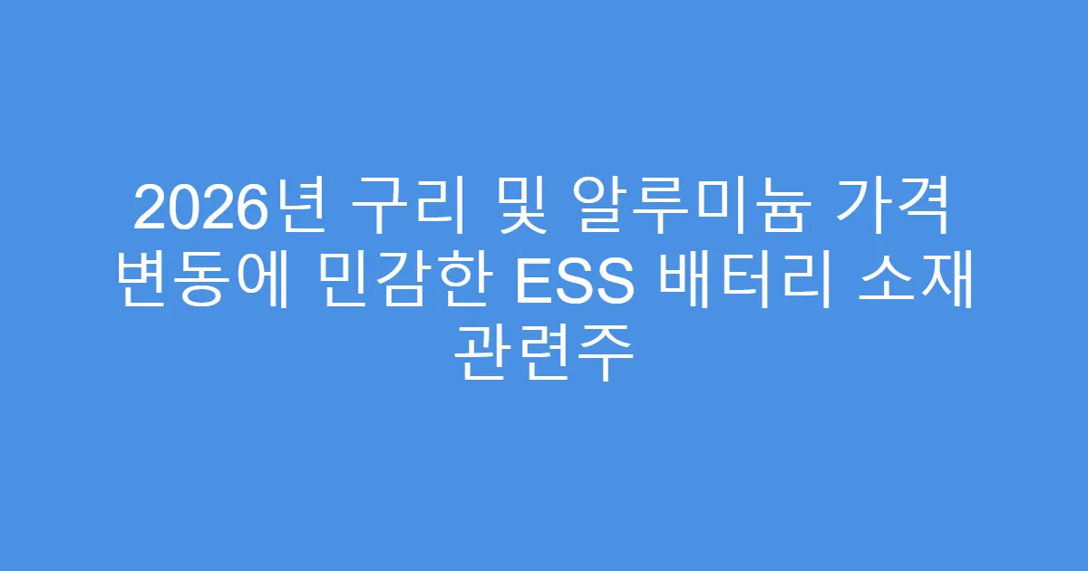 2026년 구리 및 알루미늄 가격 변동에 민감한 ESS 배터리 소재 관련주