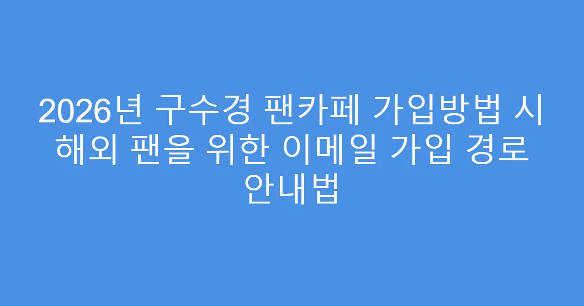 2026년 구수경 팬카페 가입방법 시 해외 팬을 위한 이메일 가입 경로 안내법