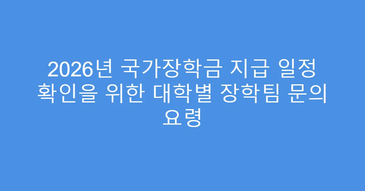 2026년 국가장학금 지급 일정 확인을 위한 대학별 장학팀 문의 요령