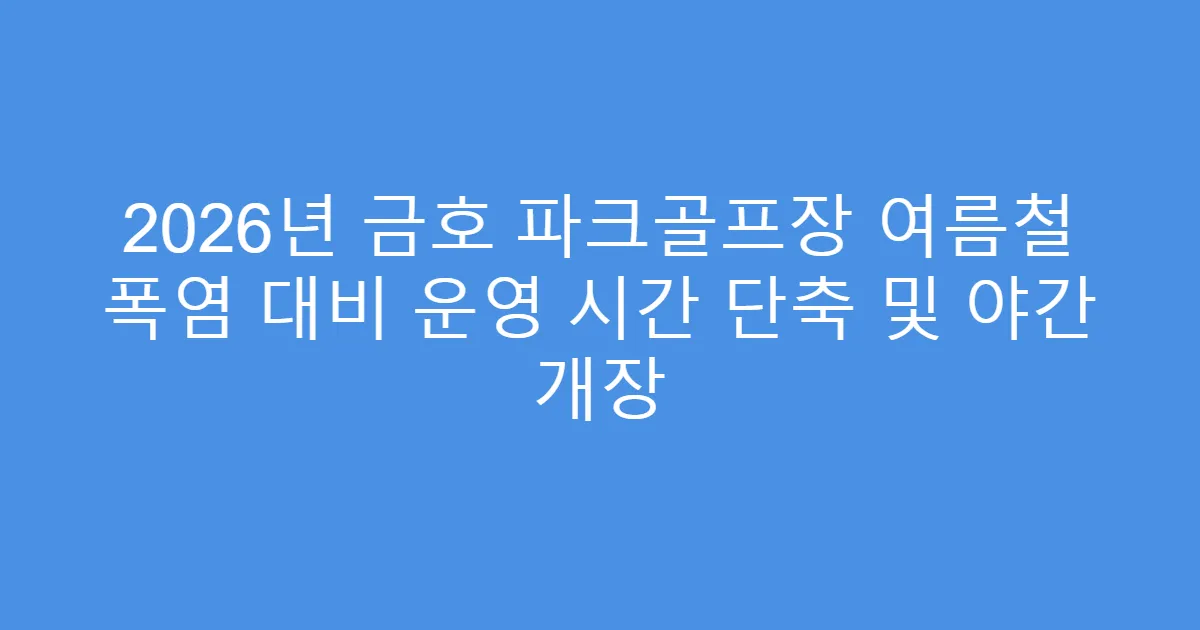 2026년 금호 파크골프장 여름철 폭염 대비 운영 시간 단축 및 야간 개장