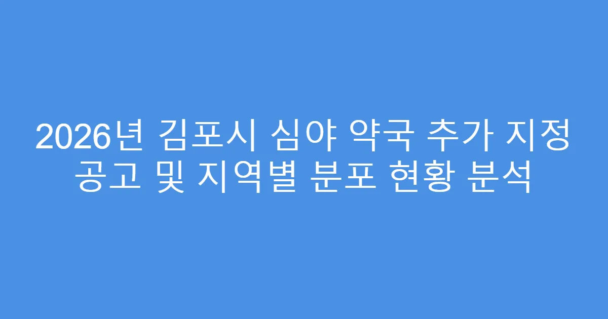 2026년 김포시 심야 약국 추가 지정 공고 및 지역별 분포 현황 분석