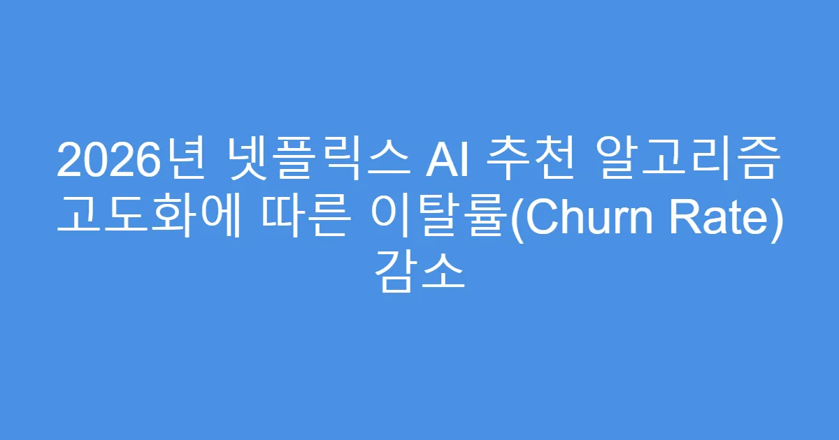 2026년 넷플릭스 AI 추천 알고리즘 고도화에 따른 이탈률(Churn Rate) 감소