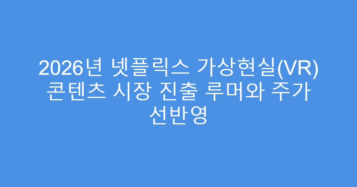 2026년 넷플릭스 가상현실(VR) 콘텐츠 시장 진출 루머와 주가 선반영