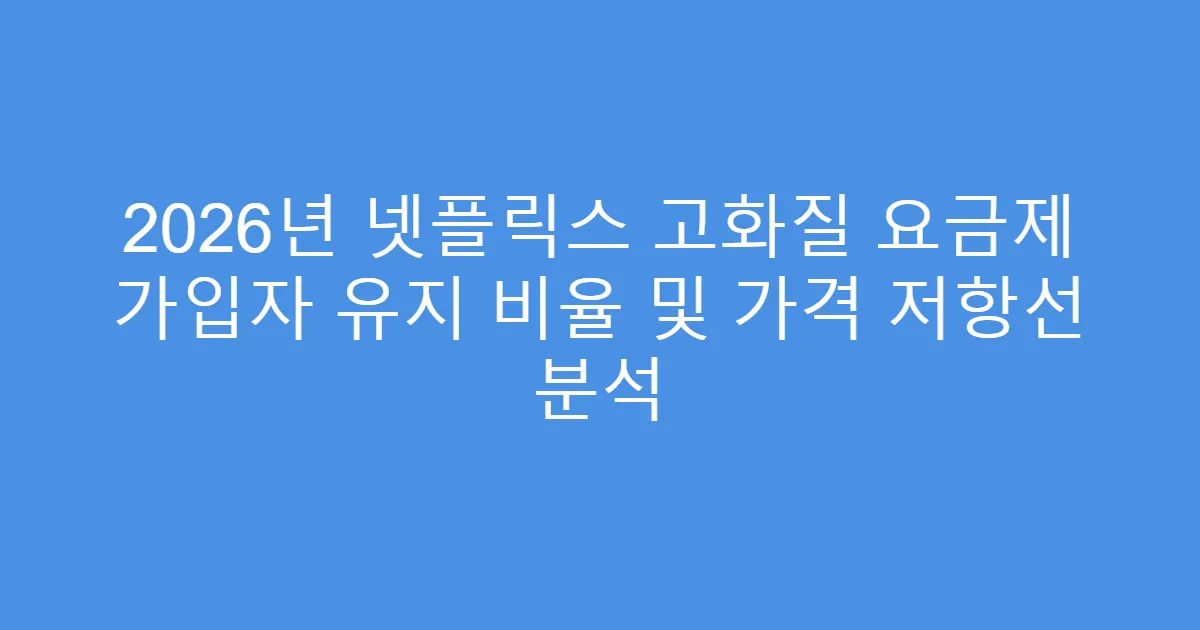 2026년 넷플릭스 고화질 요금제 가입자 유지 비율 및 가격 저항선 분석