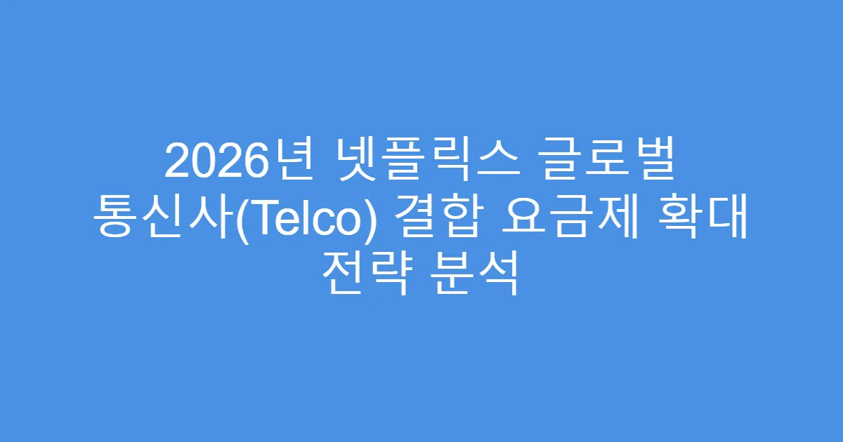 2026년 넷플릭스 글로벌 통신사(Telco) 결합 요금제 확대 전략 분석