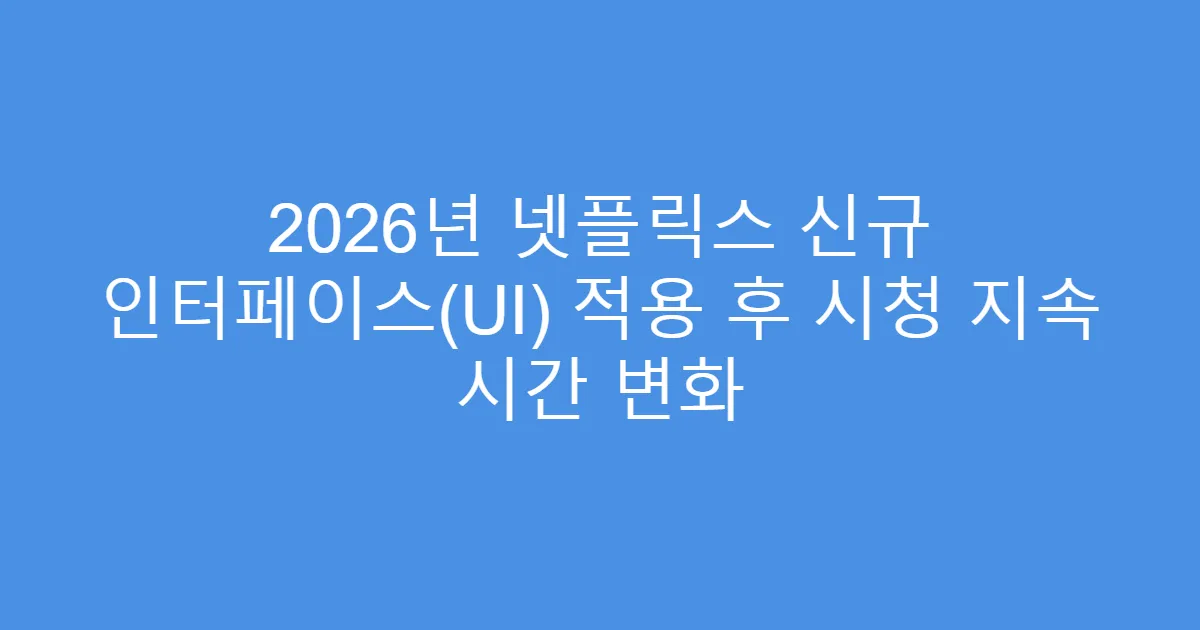 2026년 넷플릭스 신규 인터페이스(UI) 적용 후 시청 지속 시간 변화