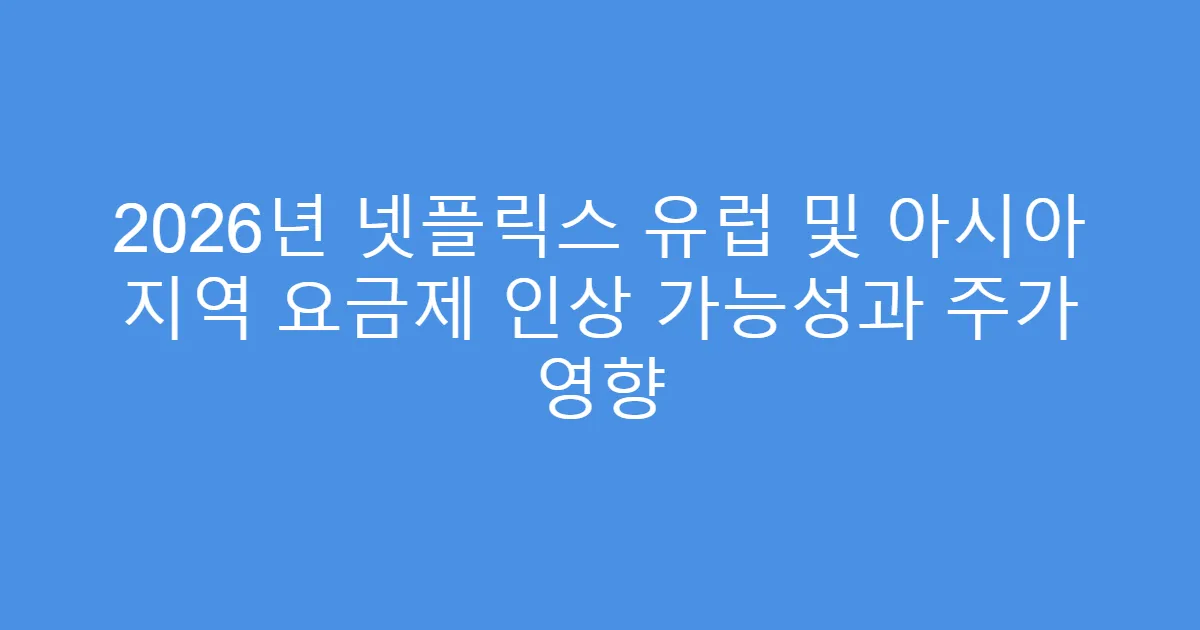2026년 넷플릭스 유럽 및 아시아 지역 요금제 인상 가능성과 주가 영향