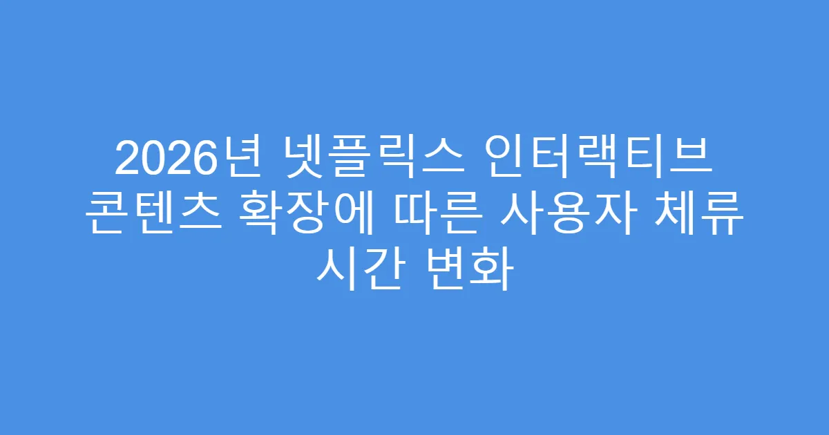 2026년 넷플릭스 인터랙티브 콘텐츠 확장에 따른 사용자 체류 시간 변화
