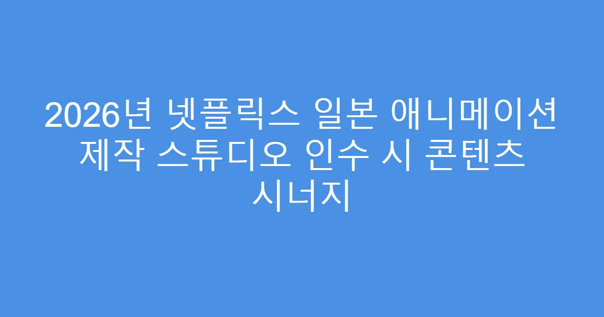 2026년 넷플릭스 일본 애니메이션 제작 스튜디오 인수 시 콘텐츠 시너지