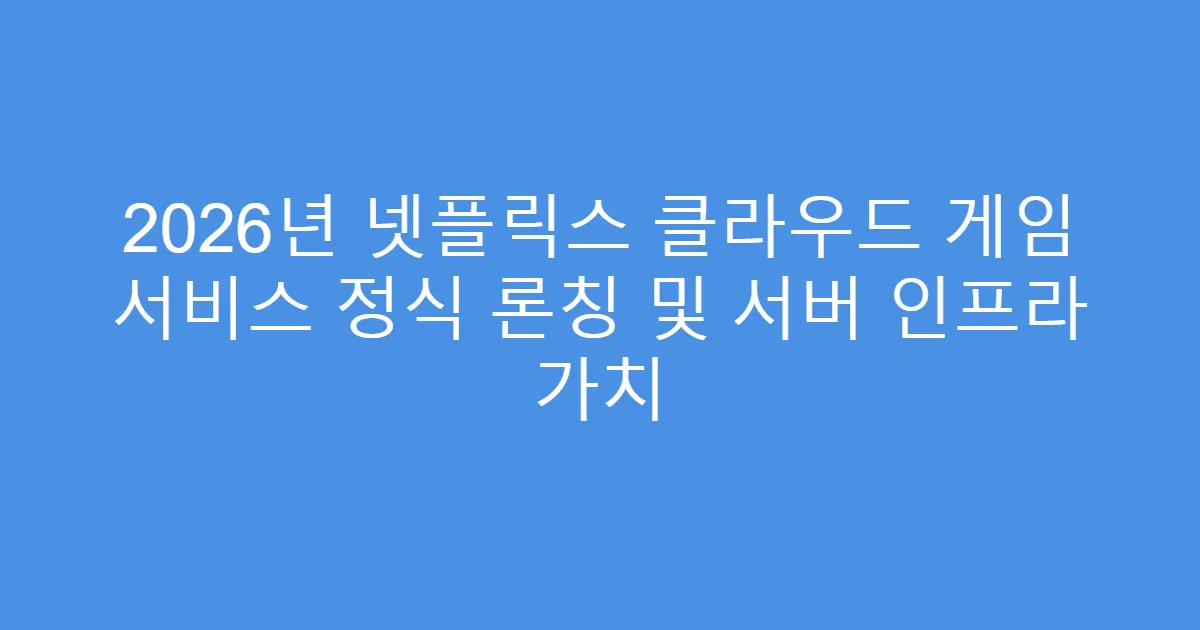 2026년 넷플릭스 클라우드 게임 서비스 정식 론칭 및 서버 인프라 가치