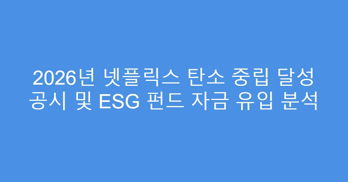 2026년 넷플릭스 탄소 중립 달성 공시 및 ESG 펀드 자금 유입 분석