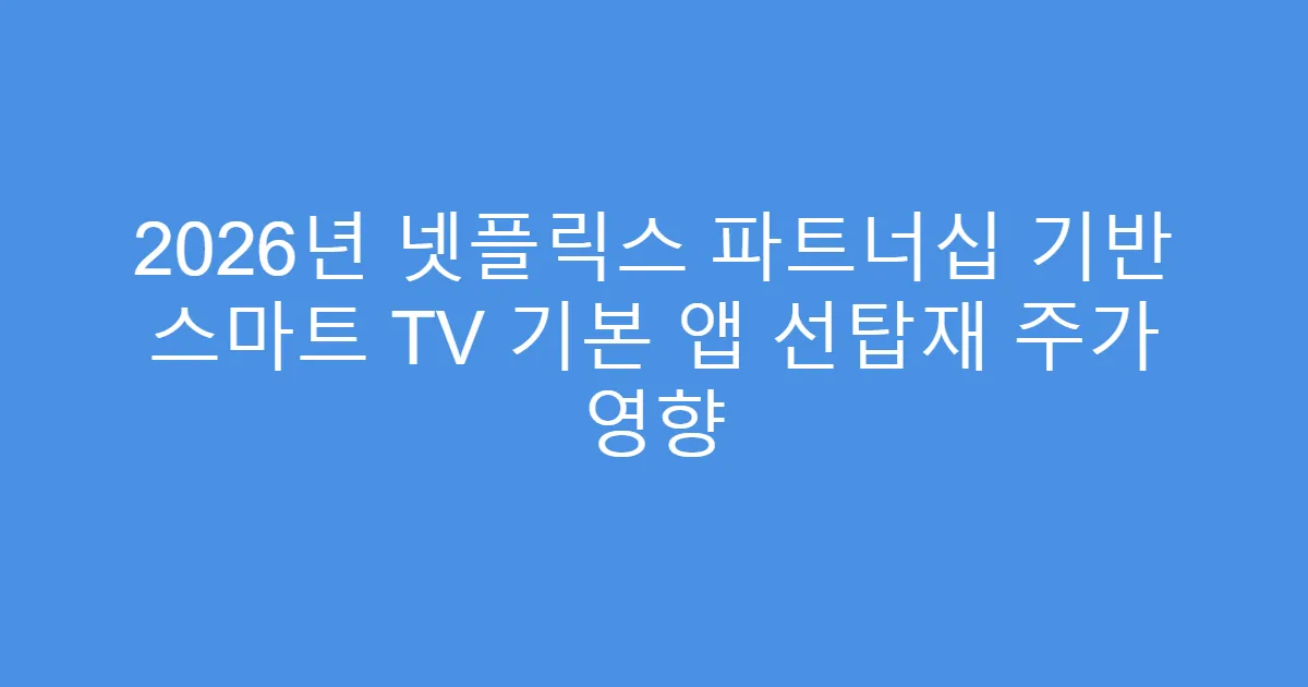 2026년 넷플릭스 파트너십 기반 스마트 TV 기본 앱 선탑재 주가 영향