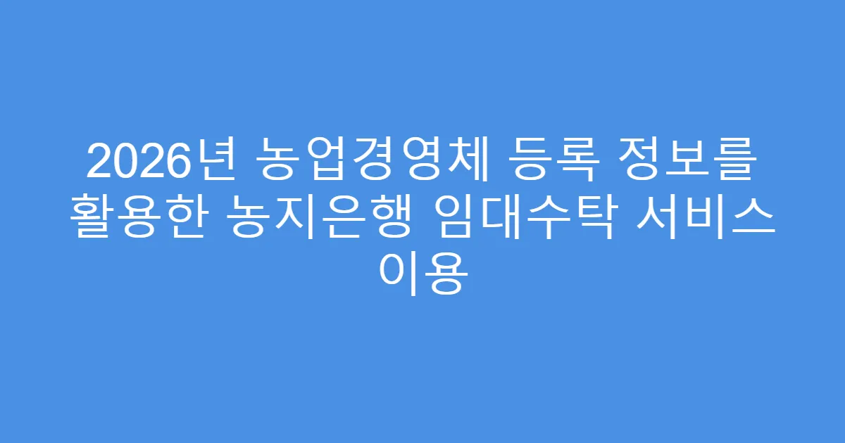 2026년 농업경영체 등록 정보를 활용한 농지은행 임대수탁 서비스 이용