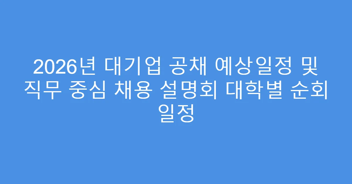 2026년 대기업 공채 예상일정 및 직무 중심 채용 설명회 대학별 순회 일정