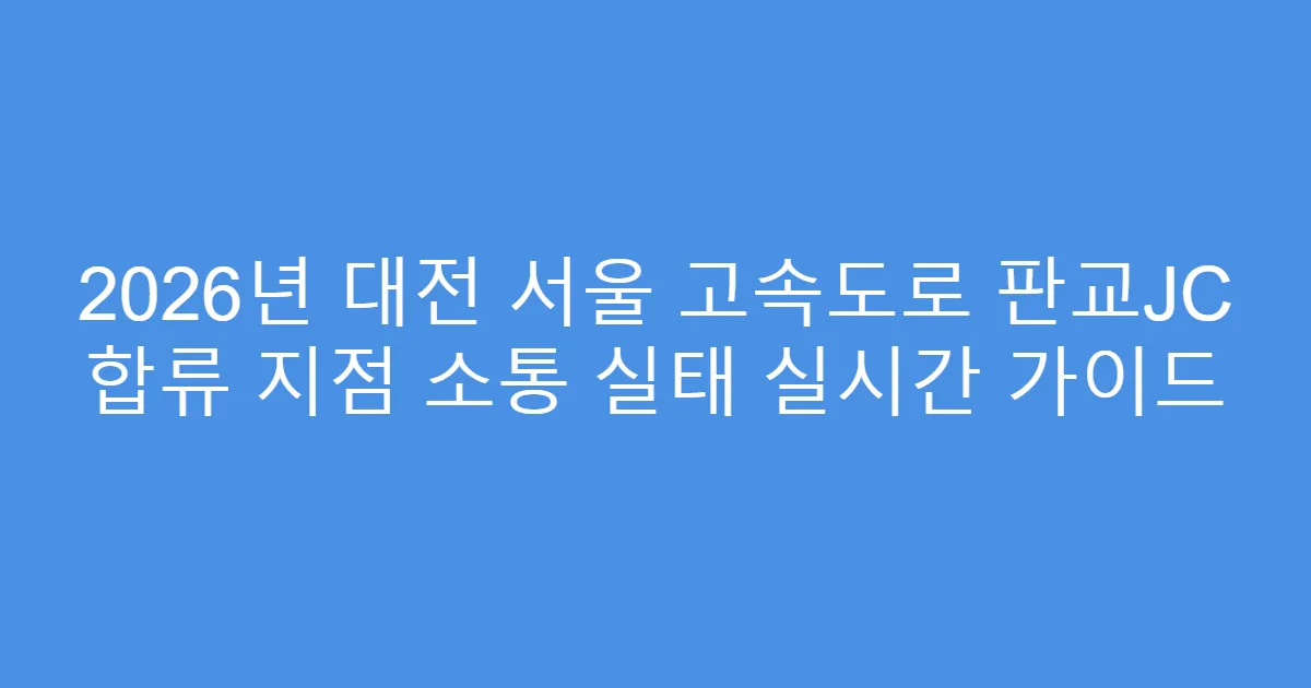 2026년 대전 서울 고속도로 판교JC 합류 지점 소통 실태 실시간 가이드