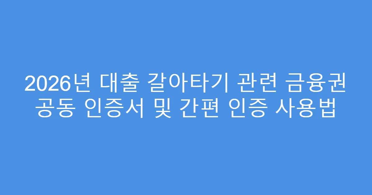 2026년 대출 갈아타기 관련 금융권 공동 인증서 및 간편 인증 사용법