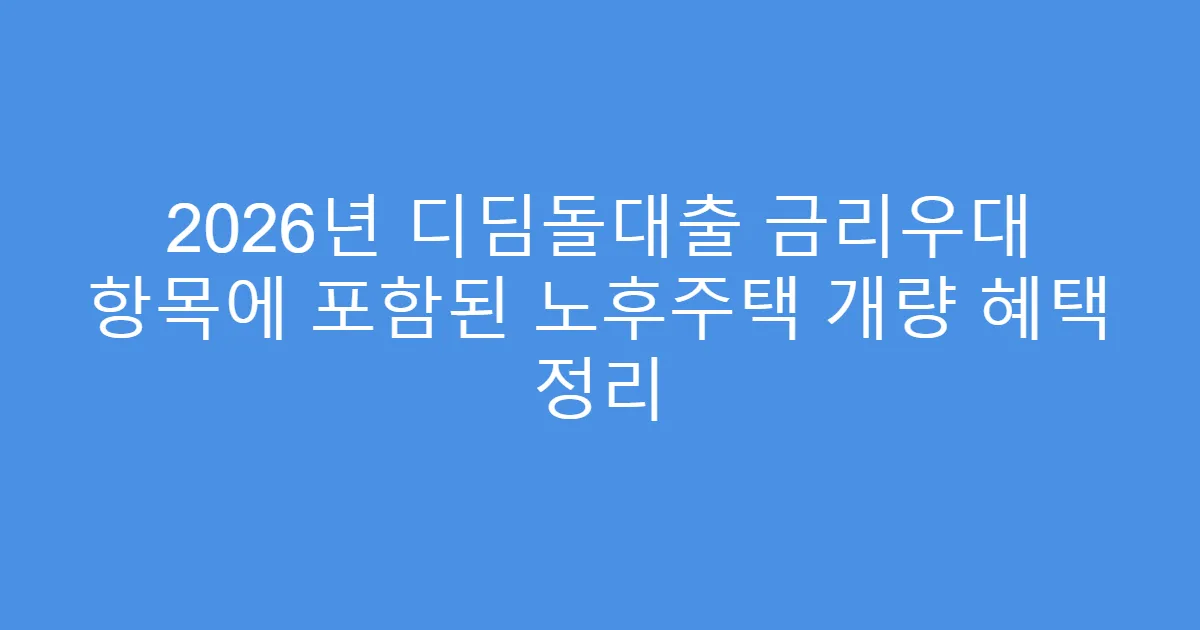 2026년 디딤돌대출 금리우대 항목에 포함된 노후주택 개량 혜택 정리