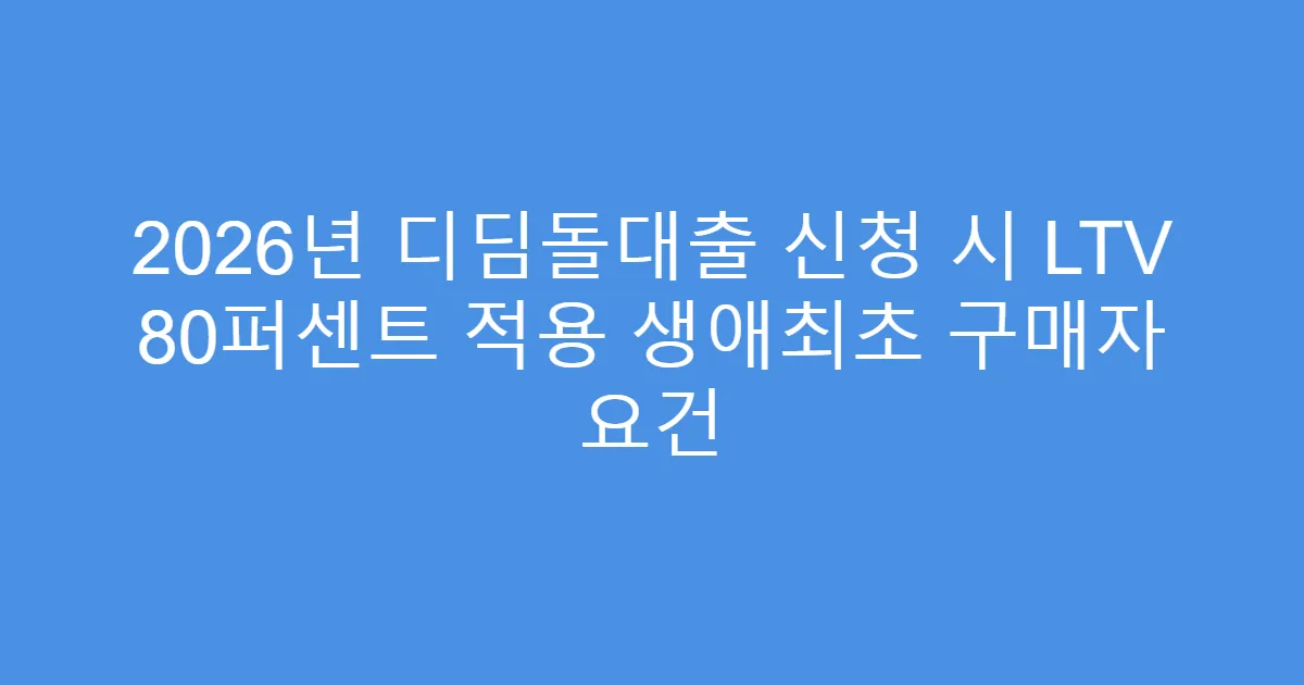 2026년 디딤돌대출 신청 시 LTV 80퍼센트 적용 생애최초 구매자 요건