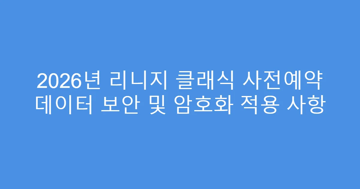 2026년 리니지 클래식 사전예약 데이터 보안 및 암호화 적용 사항