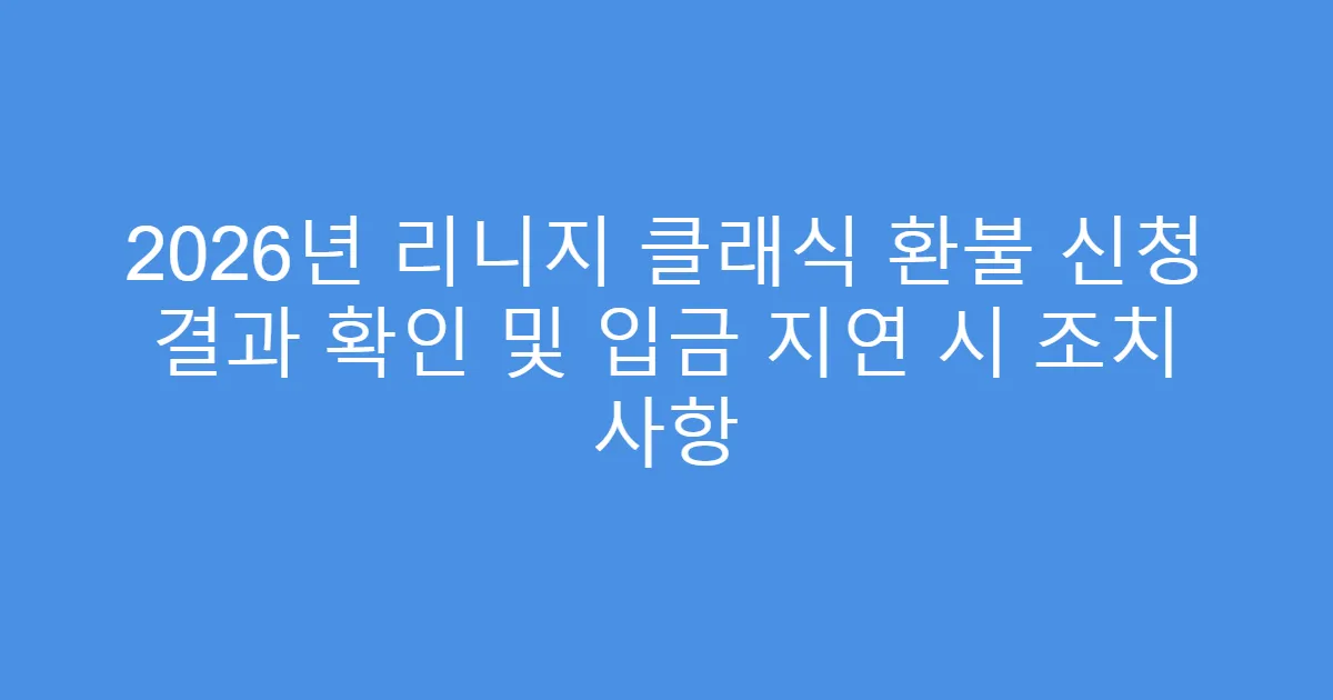 2026년 리니지 클래식 환불 신청 결과 확인 및 입금 지연 시 조치 사항