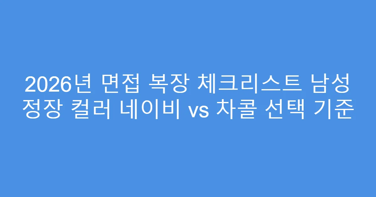 2026년 면접 복장 체크리스트 남성 정장 컬러 네이비 vs 차콜 선택 기준
