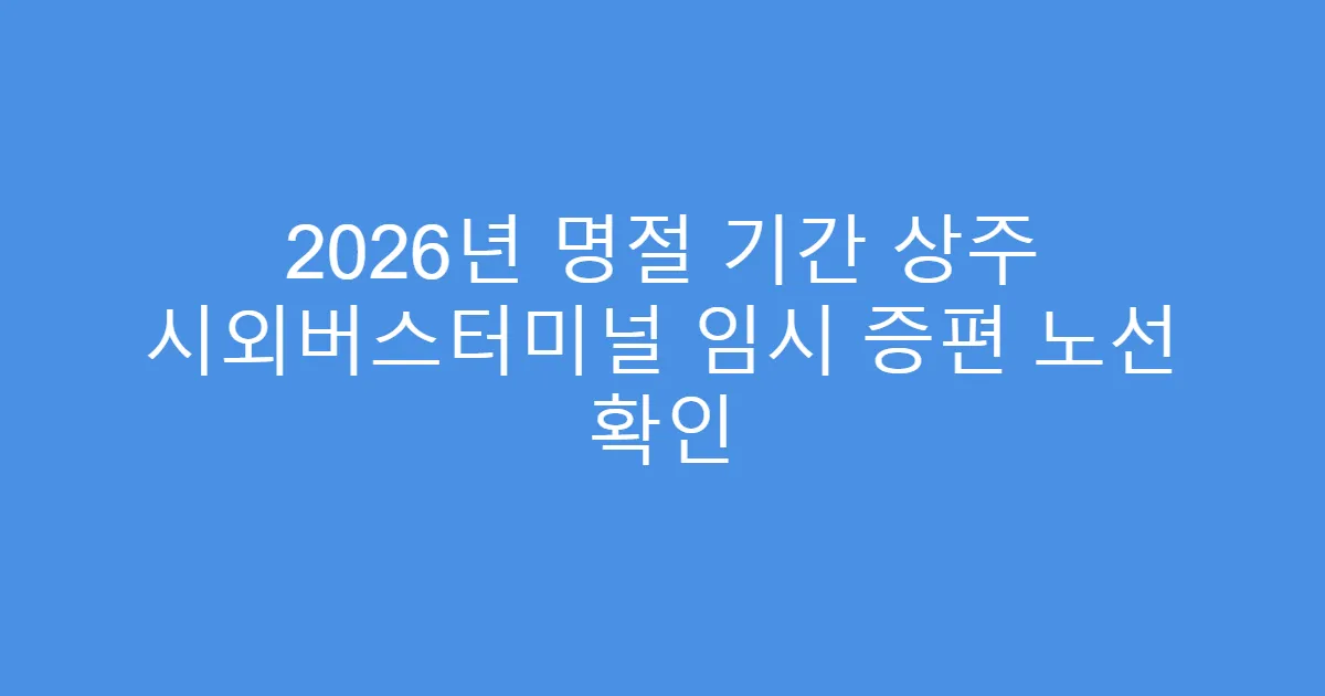 2026년 명절 기간 상주 시외버스터미널 임시 증편 노선 확인