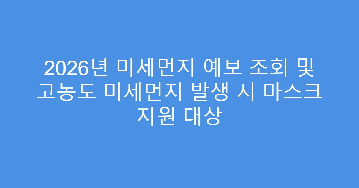 2026년 미세먼지 예보 조회 및 고농도 미세먼지 발생 시 마스크 지원 대상