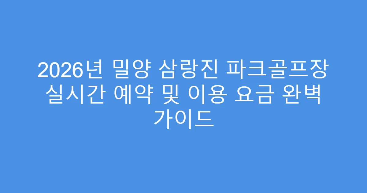 2026년 밀양 삼랑진 파크골프장 실시간 예약 및 이용 요금 완벽 가이드
