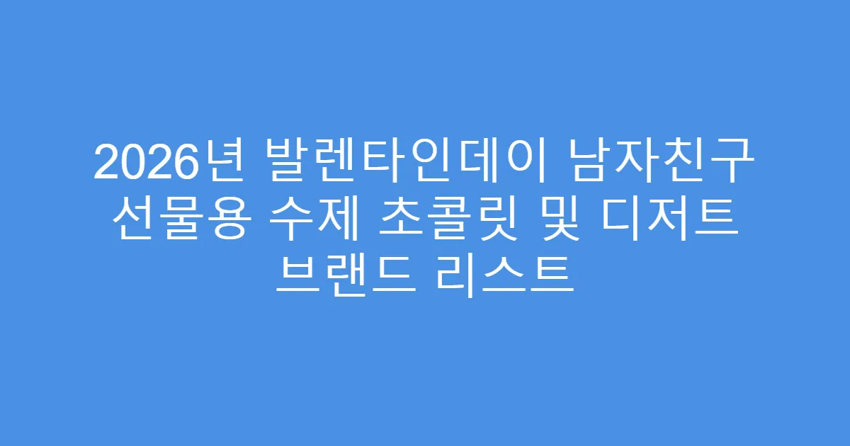 2026년 발렌타인데이 남자친구 선물용 수제 초콜릿 및 디저트 브랜드 리스트