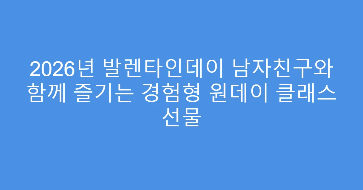 2026년 발렌타인데이 남자친구와 함께 즐기는 경험형 원데이 클래스 선물