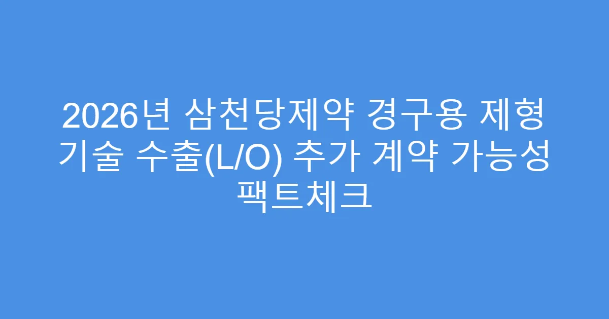 2026년 삼천당제약 경구용 제형 기술 수출(L/O) 추가 계약 가능성 팩트체크