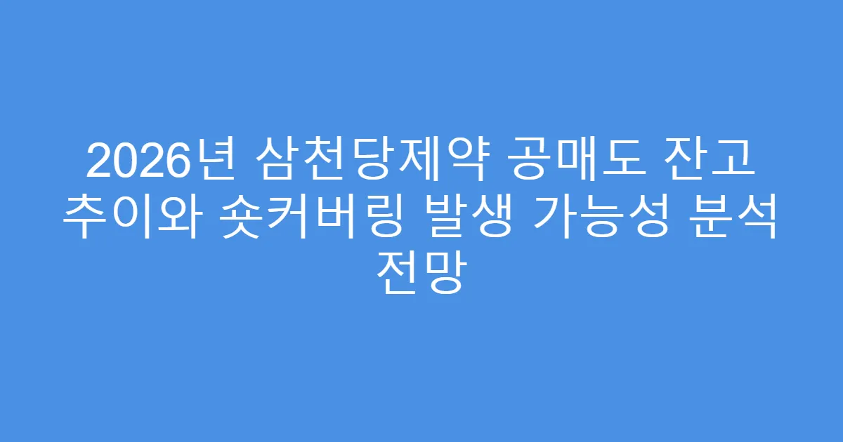 2026년 삼천당제약 공매도 잔고 추이와 숏커버링 발생 가능성 분석 전망